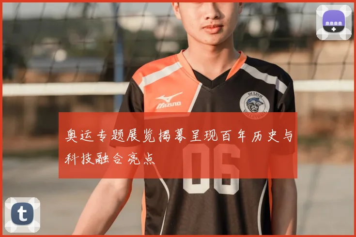 奥运专题展览揭幕呈现百年历史与科技融合亮点