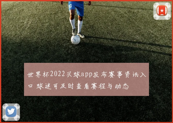 世界杯2022买球app发布赛事资讯入口 球迷可及时查看赛程与动态