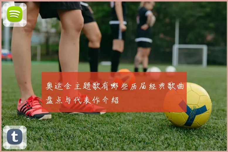 奥运会主题歌有哪些历届经典歌曲盘点与代表作介绍