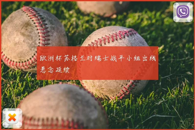 欧洲杯苏格兰对瑞士战平小组出线悬念延续