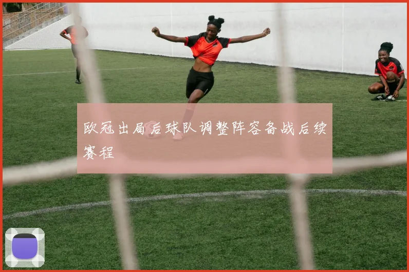 欧冠出局后球队调整阵容备战后续赛程