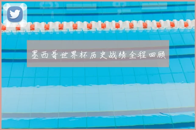 墨西哥世界杯历史战绩全程回顾