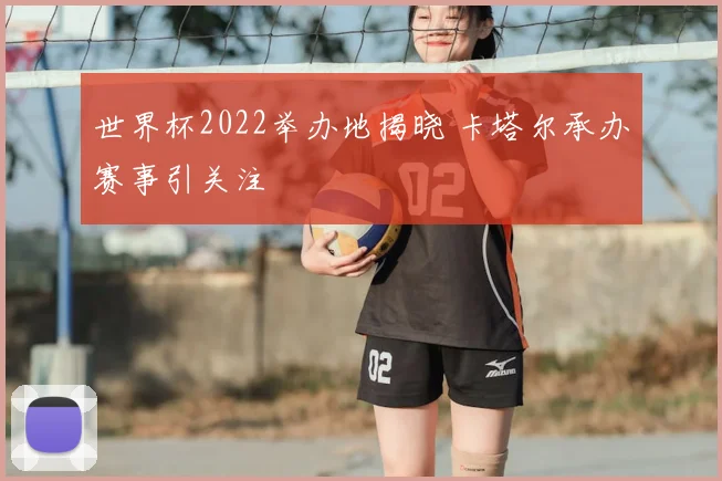 世界杯2022举办地揭晓 卡塔尔承办赛事引关注