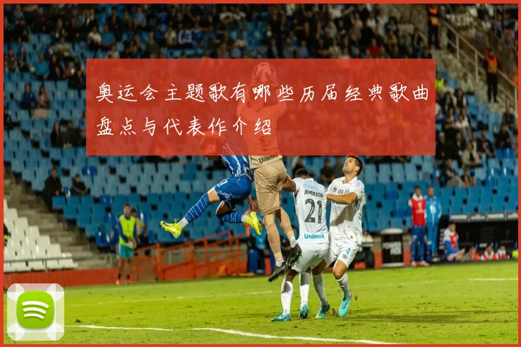 奥运会主题歌有哪些历届经典歌曲盘点与代表作介绍