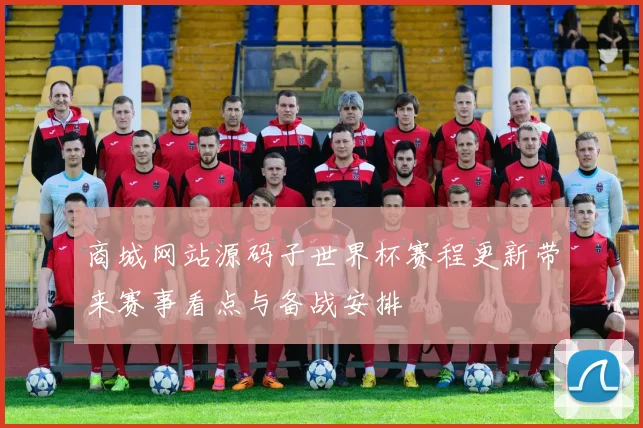 商城网站源码子世界杯赛程更新带来赛事看点与备战安排