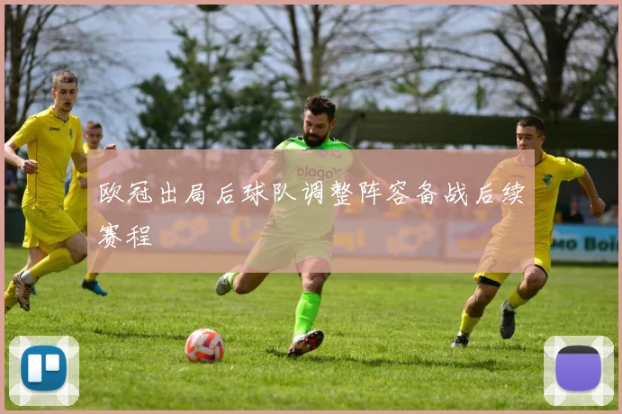 欧冠出局后球队调整阵容备战后续赛程