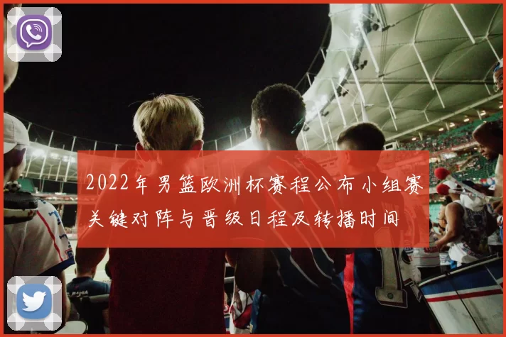 2022年男篮欧洲杯赛程公布小组赛关键对阵与晋级日程及转播时间