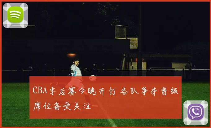 CBA季后赛今晚开打 各队争夺晋级席位备受关注