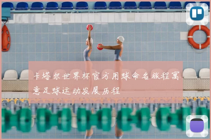 卡塔尔世界杯官方用球命名旅程寓意足球运动发展历程