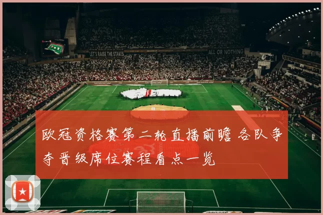欧冠资格赛第二轮直播前瞻 各队争夺晋级席位赛程看点一览
