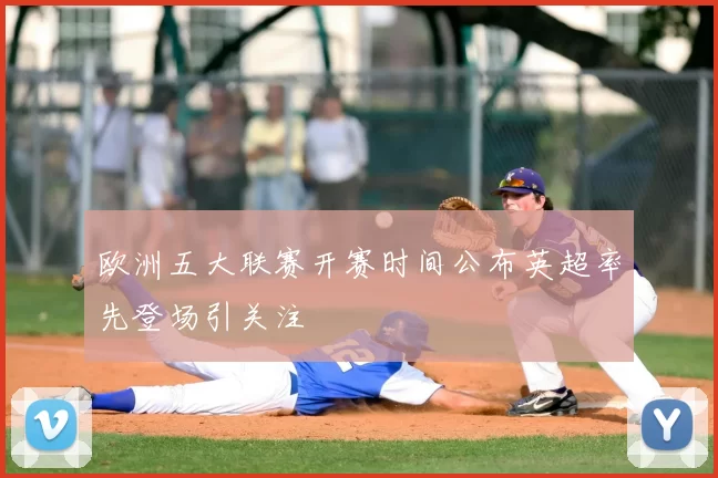 欧洲五大联赛开赛时间公布英超率先登场引关注