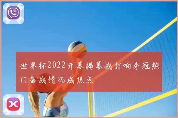 世界杯2022开幕揭幕战打响夺冠热门备战情况成焦点