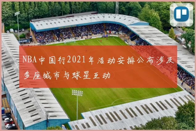 NBA中国行2021年活动安排公布涉及多座城市与球星互动