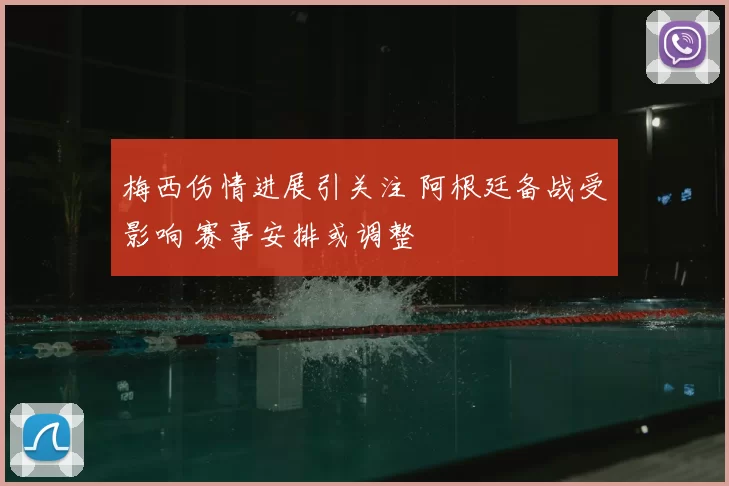 梅西伤情进展引关注 阿根廷备战受影响 赛事安排或调整
