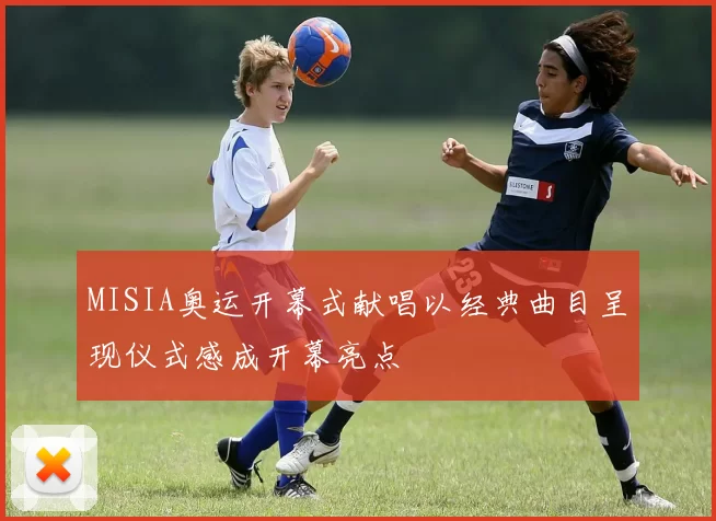 MISIA奥运开幕式献唱以经典曲目呈现仪式感成开幕亮点