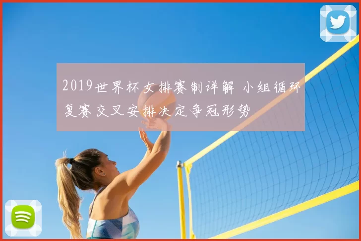 2019世界杯女排赛制详解 小组循环复赛交叉安排决定争冠形势