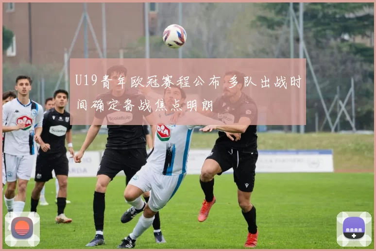 U19青年欧冠赛程公布 多队出战时间确定备战焦点明朗