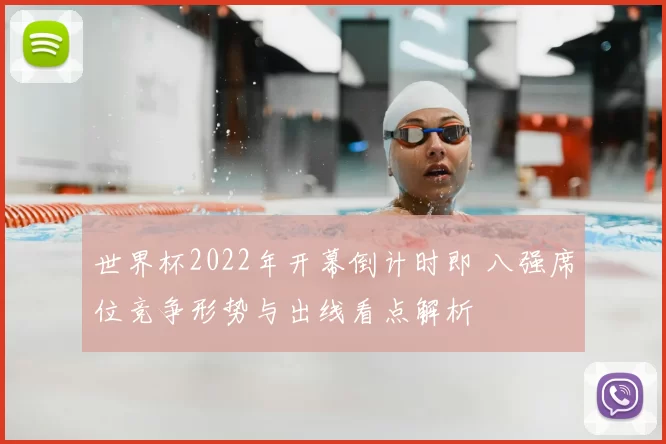 世界杯2022年开幕倒计时即 八强席位竞争形势与出线看点解析