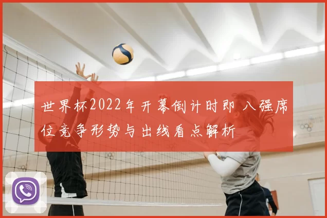 世界杯2022年开幕倒计时即 八强席位竞争形势与出线看点解析