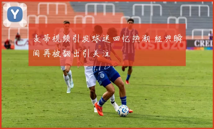 麦蒂视频引发球迷回忆热潮 经典瞬间再被翻出引关注