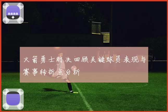 火箭勇士对决回顾关键球员表现与赛事转折点分析