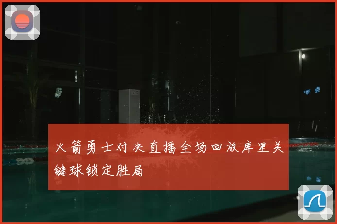 火箭勇士对决直播全场回放库里关键球锁定胜局