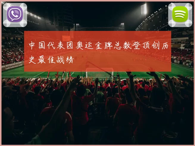 中国代表团奥运金牌总数登顶创历史最佳战绩