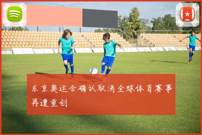 东京奥运会确认取消全球体育赛事再遭重创