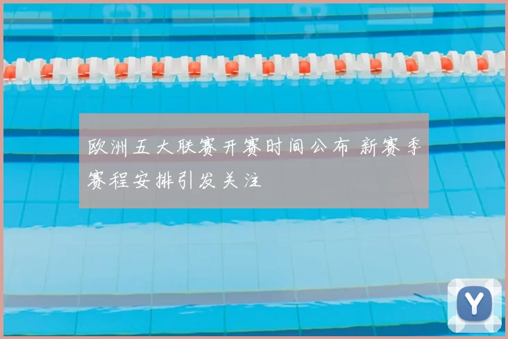 欧洲五大联赛开赛时间公布 新赛季赛程安排引发关注