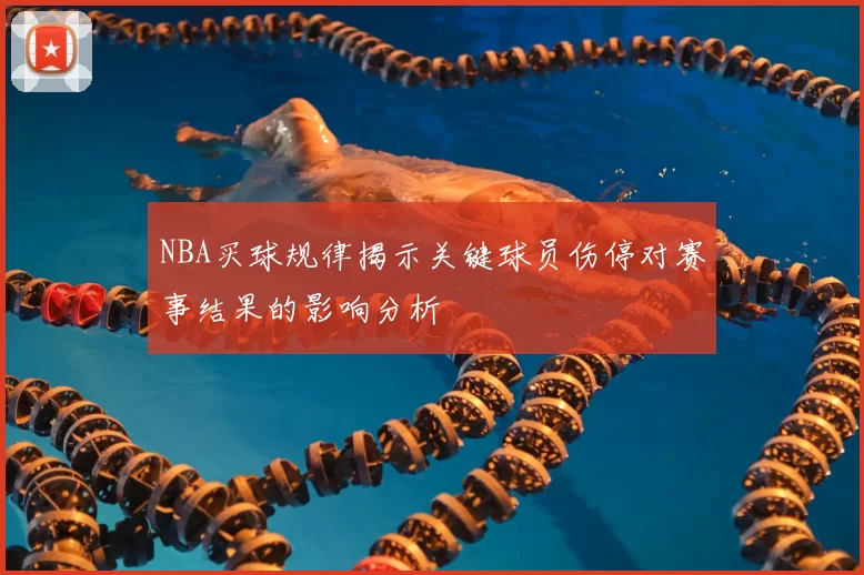 NBA买球规律揭示关键球员伤停对赛事结果的影响分析