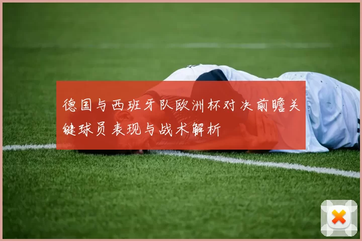 德国与西班牙队欧洲杯对决前瞻关键球员表现与战术解析