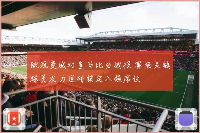 欧冠曼城对皇马比分战报 赛场关键球员发力逆转锁定八强席位