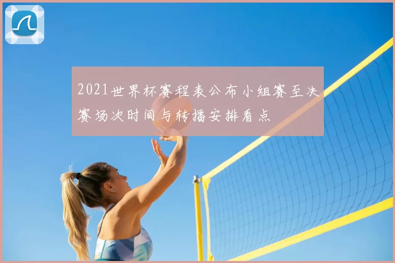 2021世界杯赛程表公布小组赛至决赛场次时间与转播安排看点
