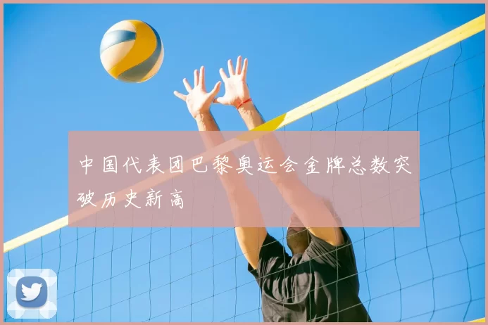 中国代表团巴黎奥运会金牌总数突破历史新高