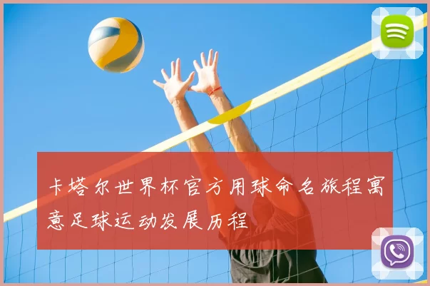 卡塔尔世界杯官方用球命名旅程寓意足球运动发展历程