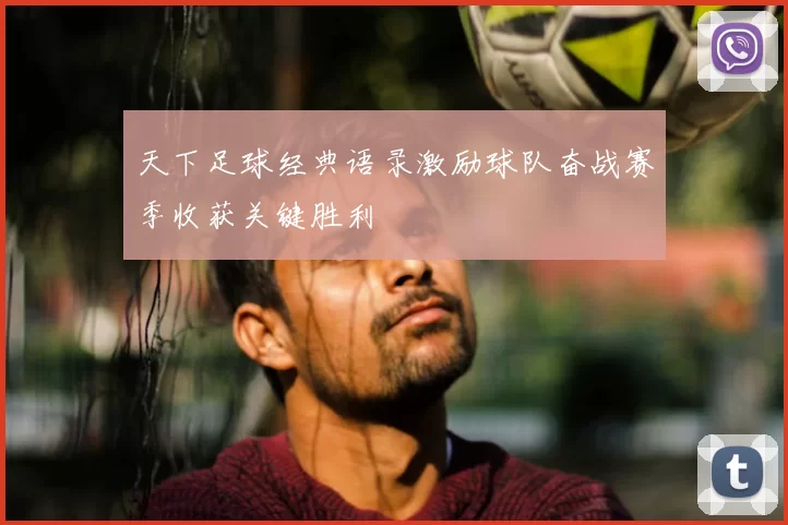 天下足球经典语录激励球队奋战赛季收获关键胜利