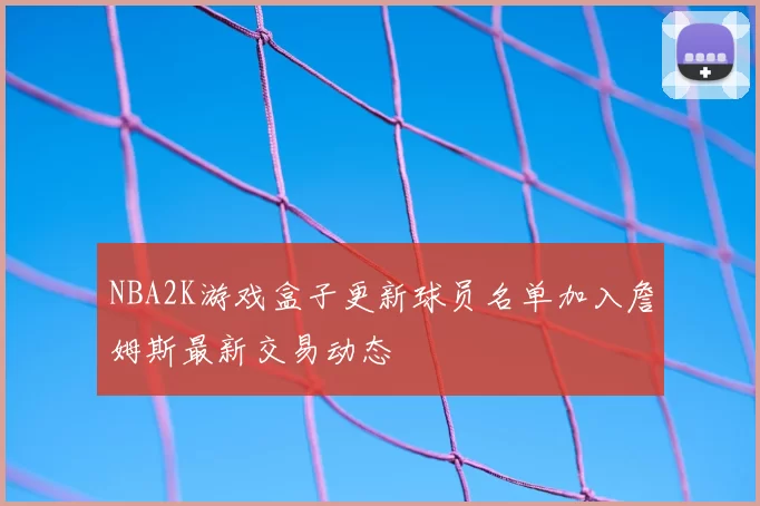 NBA2K游戏盒子更新球员名单加入詹姆斯最新交易动态