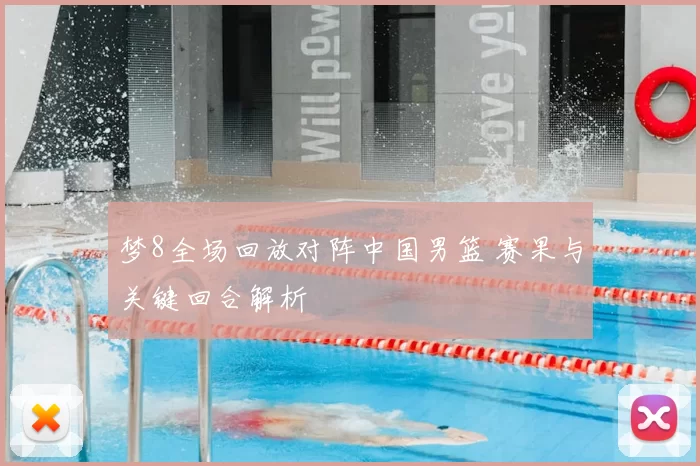 梦8全场回放对阵中国男篮 赛果与关键回合解析