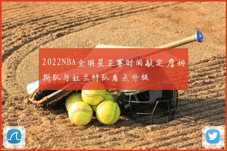 2022NBA全明星正赛时间敲定 詹姆斯队与杜兰特队看点升级