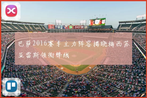 巴萨2016赛季主力阵容揭晓梅西苏亚雷斯领衔锋线