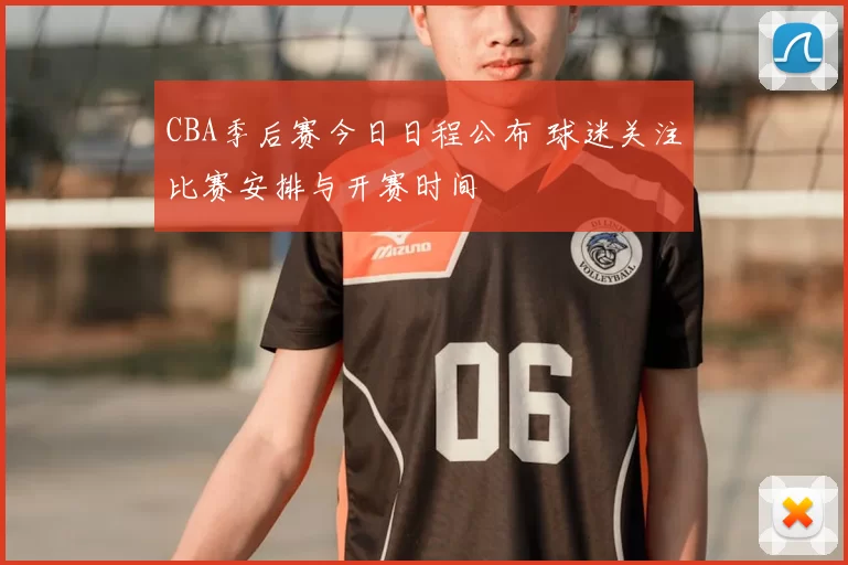 CBA季后赛今日日程公布 球迷关注比赛安排与开赛时间