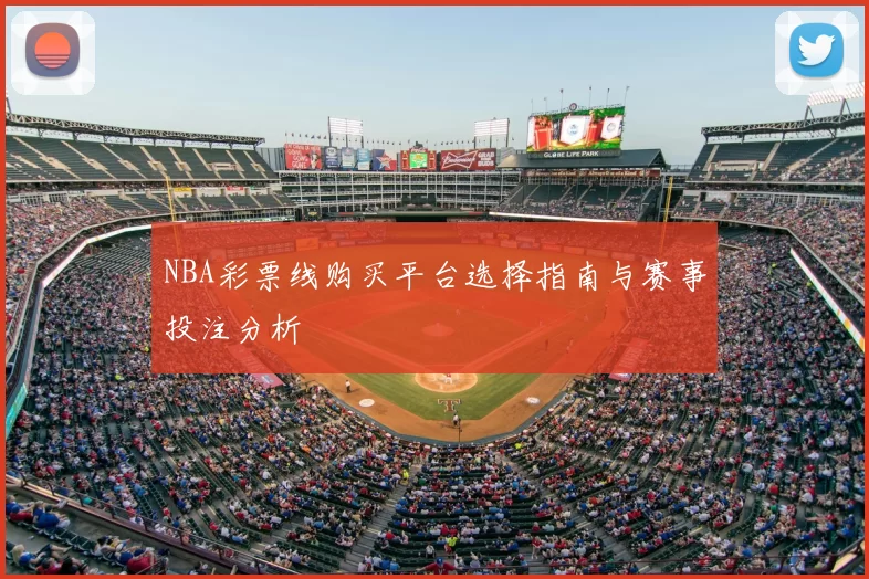 NBA彩票线购买平台选择指南与赛事投注分析